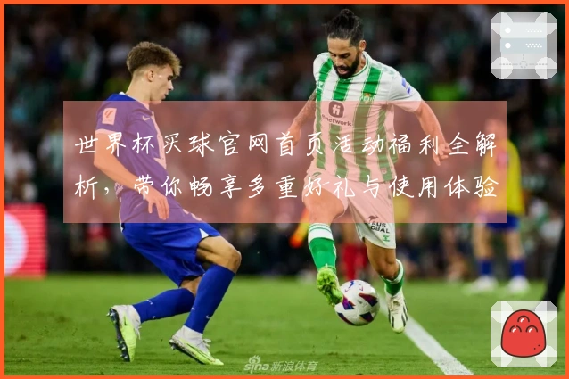 世界杯买球官网首页活动福利全解析，带你畅享多重好礼与使用体验