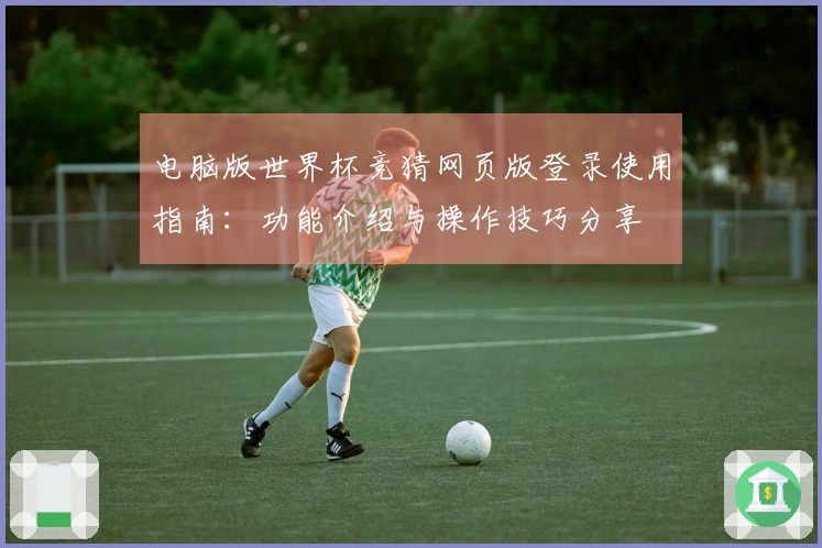 电脑版世界杯竞猜网页版登录使用指南：功能介绍与操作技巧分享