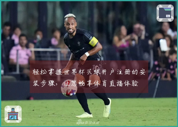 轻松掌握世界杯买球开户注册的安装步骤，让您畅享体育直播体验