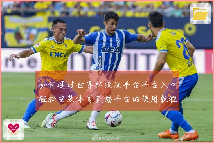 如何通过世界杯投注平台平台入口轻松安装体育直播平台的使用教程