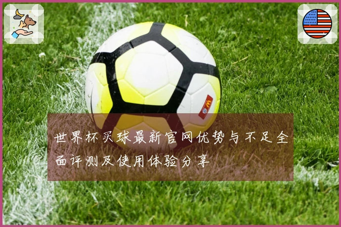 世界杯买球最新官网优势与不足全面评测及使用体验分享