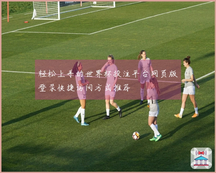 轻松上手的世界杯投注平台网页版登录快捷访问方式推荐