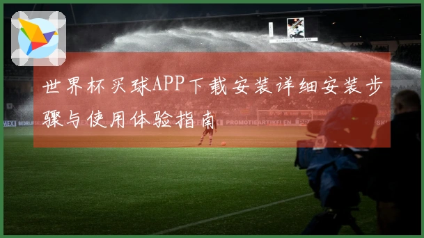 世界杯买球APP下载安装详细安装步骤与使用体验指南