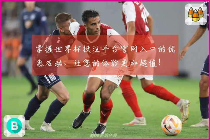 掌握世界杯投注平台官网入口的优惠活动，让您的体验更加超值！