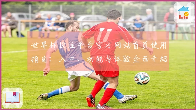 世界杯投注平台官方网站首页使用指南：入口、功能与体验全面介绍