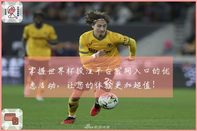 掌握世界杯投注平台官网入口的优惠活动，让您的体验更加超值！