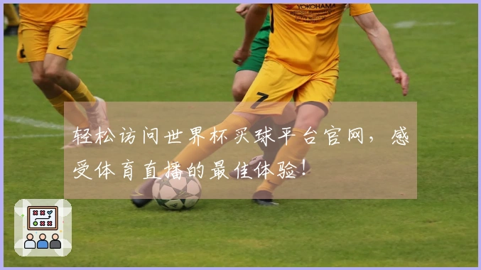 轻松访问世界杯买球平台官网，感受体育直播的最佳体验！