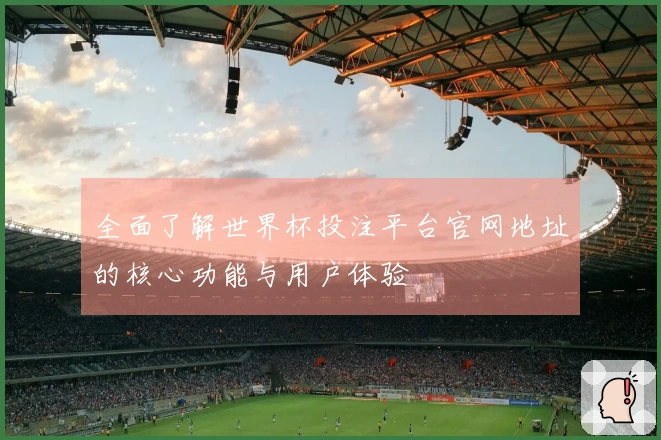 全面了解世界杯投注平台官网地址的核心功能与用户体验