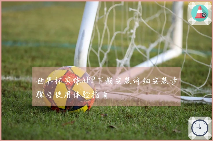 世界杯买球APP下载安装详细安装步骤与使用体验指南