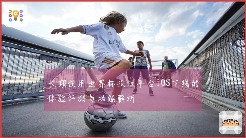 长期使用世界杯投注平台iOS下载的体验评测与功能解析