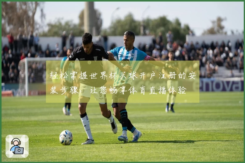 轻松掌握世界杯买球开户注册的安装步骤，让您畅享体育直播体验