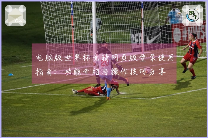 电脑版世界杯竞猜网页版登录使用指南：功能介绍与操作技巧分享