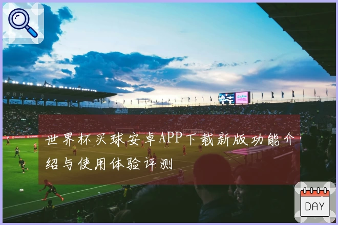 世界杯买球安卓APP下载新版功能介绍与使用体验评测