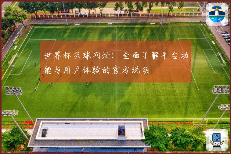 世界杯买球网址：全面了解平台功能与用户体验的官方说明