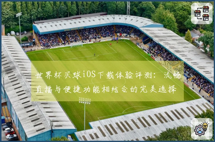 世界杯买球iOS下载体验评测：流畅直播与便捷功能相结合的完美选择