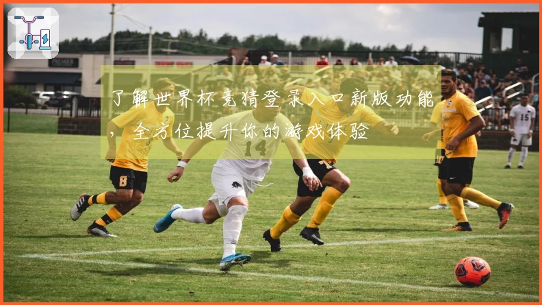 了解世界杯竞猜登录入口新版功能，全方位提升你的游戏体验