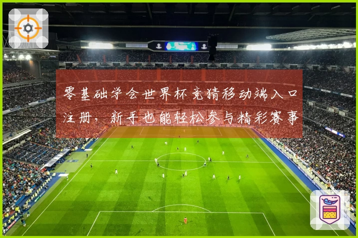 零基础学会世界杯竞猜移动端入口注册，新手也能轻松参与精彩赛事